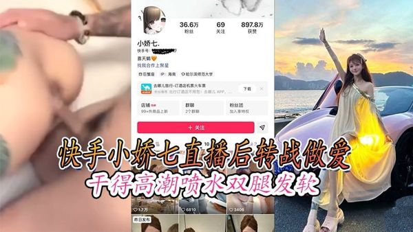 快手小娇七直播后转战做爱干得高潮喷水双腿发软封面